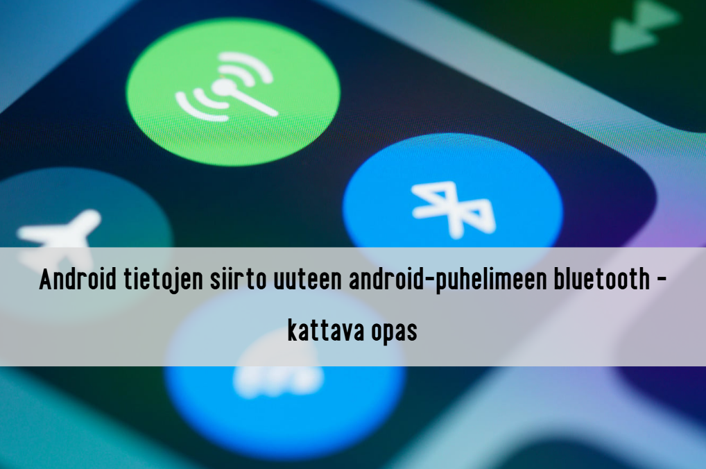 android tietojen siirto uuteen android-puhelimeen bluetooth